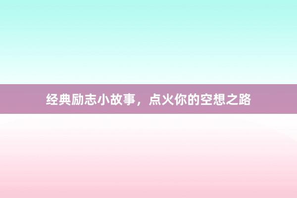 经典励志小故事,点火你的空想之路